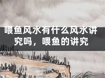 喂鱼风水有什么风水讲究吗，喂鱼的讲究
