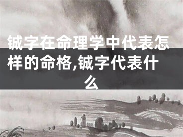 铖字在命理学中代表怎样的命格,铖字代表什么