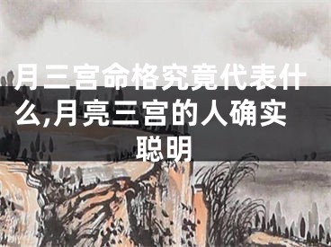 月三宫命格究竟代表什么,月亮三宫的人确实聪明