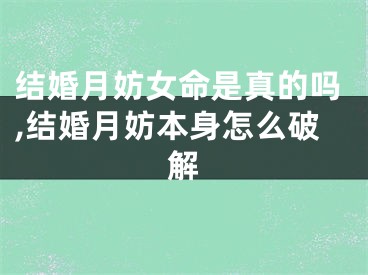 结婚月妨女命是真的吗,结婚月妨本身怎么破解