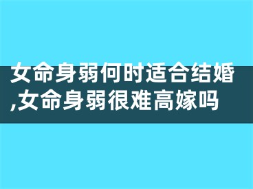 女命身弱何时适合结婚,女命身弱很难高嫁吗