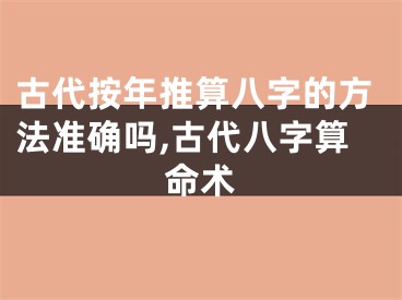 古代按年推算八字的方法准确吗,古代八字算命术