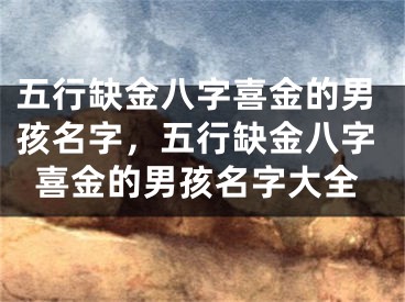 五行缺金八字喜金的男孩名字，五行缺金八字喜金的男孩名字大全