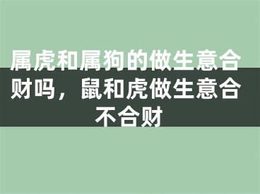 属虎和属狗的做生意合财吗,鼠和虎做生意合不合财