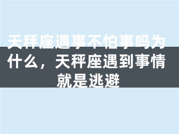天秤座遇事不怕事吗为什么,天秤座遇到事情就是逃避