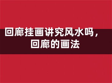回廊挂画讲究风水吗，回廊的画法