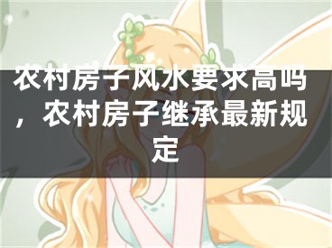 农村房子风水要求高吗，农村房子继承最新规定