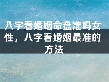 八字看婚姻命盘准吗女性,八字看婚姻最准的方法