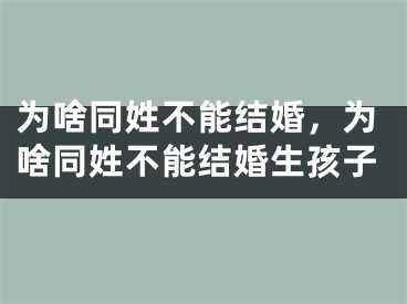为啥同姓不能结婚，为啥同姓不能结婚生孩子