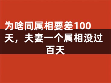 为啥同属相要差100天，夫妻一个属相没过百天