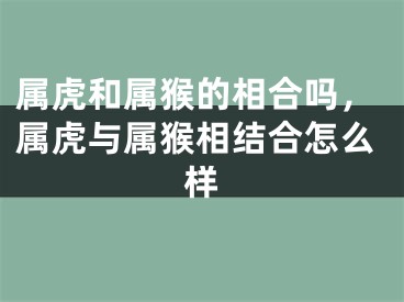 属虎和属猴的相合吗，属虎与属猴相结合怎么样