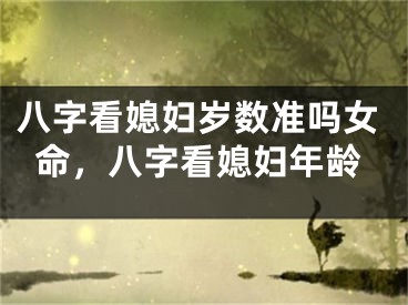 八字看媳妇岁数准吗女命，八字看媳妇年龄