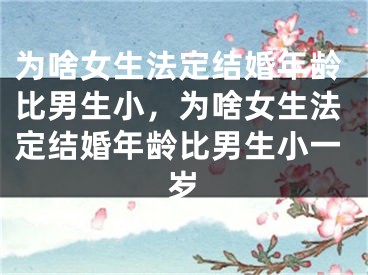 为啥女生法定结婚年龄比男生小，为啥女生法定结婚年龄比男生小一岁