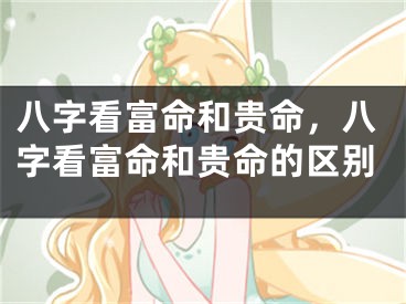 八字看富命和贵命，八字看富命和贵命的区别