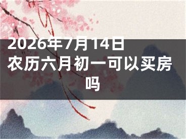 2026年7月14日农历六月初一可以买房吗