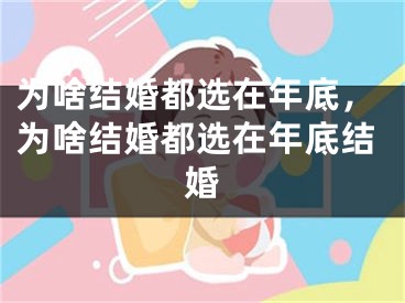 为啥结婚都选在年底，为啥结婚都选在年底结婚