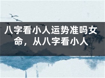 八字看小人运势准吗女命,从八字看小人