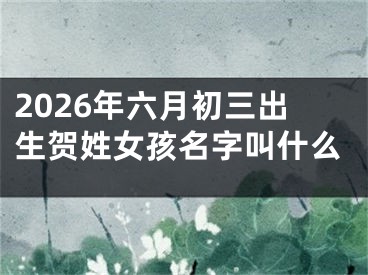 2026年六月初三出生贺姓女孩名字叫什么