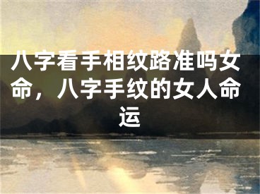 八字看手相纹路准吗女命，八字手纹的女人命运