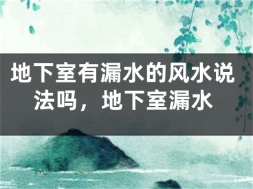 地下室有漏水的风水说法吗,地下室漏水