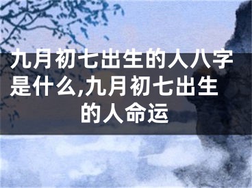 九月初七出生的人八字是什么,九月初七出生的人命运