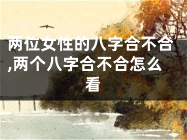 两位女性的八字合不合,两个八字合不合怎么看