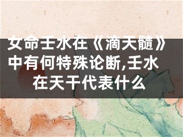 女命壬水在《滴天髓》中有何特殊论断,壬水在天干代表什么
