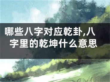 哪些八字对应乾卦,八字里的乾坤什么意思