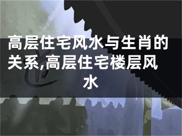 高层住宅风水与生肖的关系,高层住宅楼层风水
