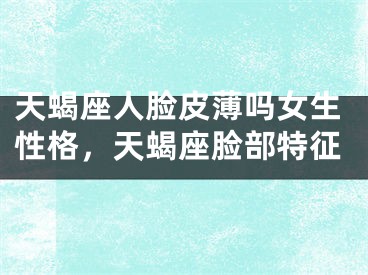 天蝎座人脸皮薄吗女生性格，天蝎座脸部特征