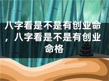八字看是不是有创业命,八字看是不是有创业命格