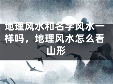 地理风水和名字风水一样吗,地理风水怎么看山形