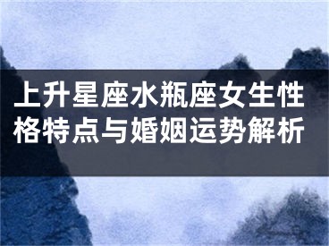 上升星座水瓶座女生性格特点与婚姻运势解析