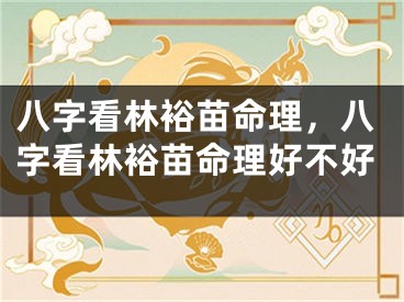 八字看林裕苗命理，八字看林裕苗命理好不好