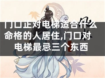 门口正对电梯适合什么命格的人居住,门口对电梯最忌三个东西