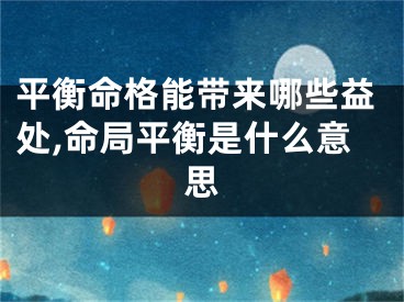 平衡命格能带来哪些益处,命局平衡是什么意思