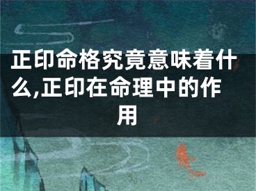 正印命格究竟意味着什么,正印在命理中的作用