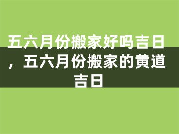 五六月份搬家好吗吉日，五六月份搬家的黄道吉日