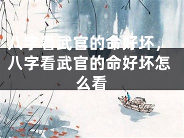 八字看武官的命好坏，八字看武官的命好坏怎么看