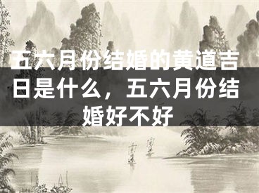 五六月份结婚的黄道吉日是什么，五六月份结婚好不好