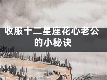 收服十二星座花心老公的小秘诀