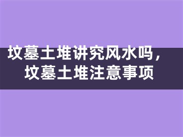 坟墓土堆讲究风水吗,坟墓土堆注意事项