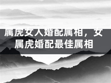 属虎女人婚配属相，女属虎婚配最佳属相