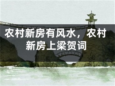 农村新房有风水，农村新房上梁贺词