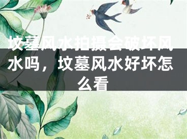 坟墓风水拍摄会破坏风水吗,坟墓风水好坏怎么看
