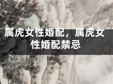 属虎女性婚配,属虎女性婚配禁忌