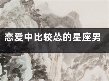 恋爱中比较怂的星座男