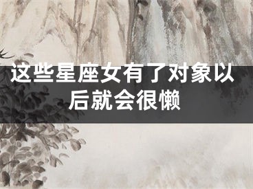 这些星座女有了对象以后就会很懒
