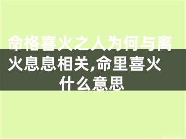 命格喜火之人为何与离火息息相关,命里喜火什么意思