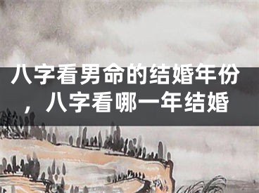 八字看男命的结婚年份，八字看哪一年结婚